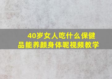 40岁女人吃什么保健品能养颜身体呢视频教学