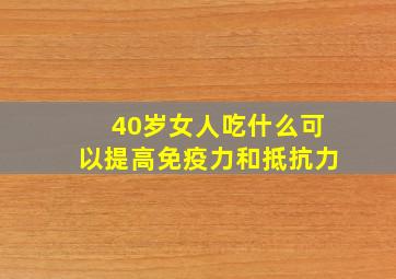 40岁女人吃什么可以提高免疫力和抵抗力