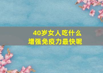 40岁女人吃什么增强免疫力最快呢