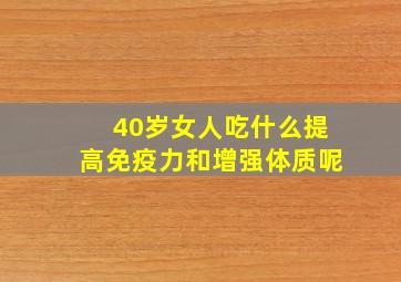 40岁女人吃什么提高免疫力和增强体质呢