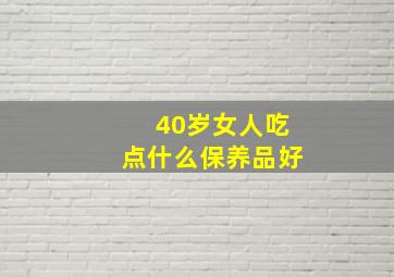 40岁女人吃点什么保养品好