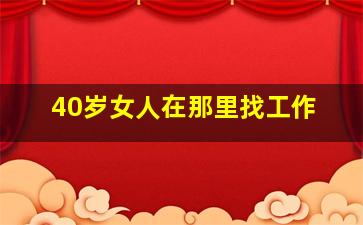 40岁女人在那里找工作