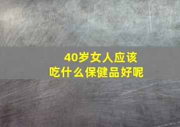 40岁女人应该吃什么保健品好呢