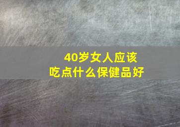 40岁女人应该吃点什么保健品好