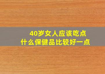 40岁女人应该吃点什么保健品比较好一点