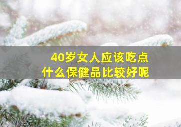 40岁女人应该吃点什么保健品比较好呢