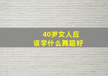 40岁女人应该学什么舞蹈好