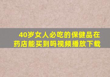 40岁女人必吃的保健品在药店能买到吗视频播放下载