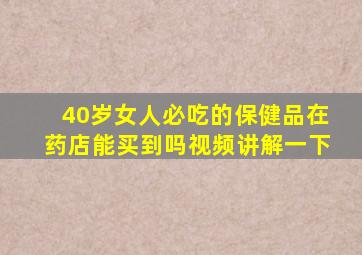 40岁女人必吃的保健品在药店能买到吗视频讲解一下