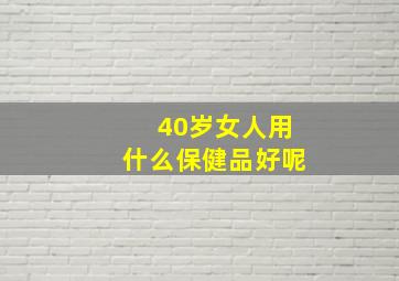 40岁女人用什么保健品好呢