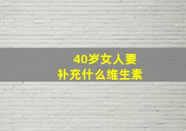 40岁女人要补充什么维生素