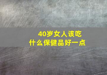 40岁女人该吃什么保健品好一点