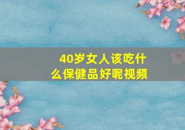 40岁女人该吃什么保健品好呢视频