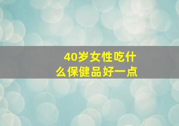 40岁女性吃什么保健品好一点