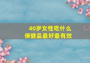 40岁女性吃什么保健品最好最有效