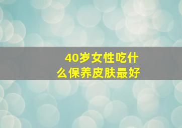 40岁女性吃什么保养皮肤最好