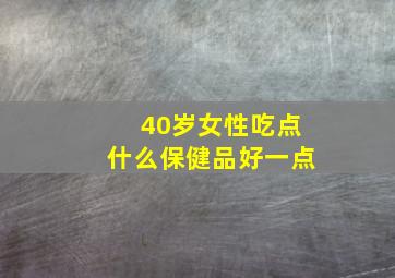 40岁女性吃点什么保健品好一点