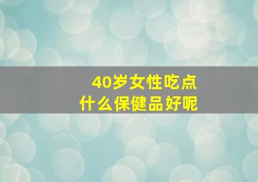 40岁女性吃点什么保健品好呢