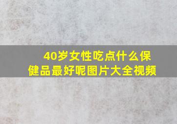 40岁女性吃点什么保健品最好呢图片大全视频