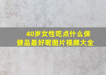 40岁女性吃点什么保健品最好呢图片视频大全