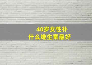 40岁女性补什么维生素最好