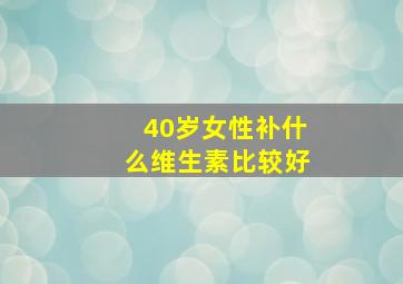 40岁女性补什么维生素比较好