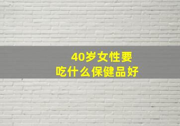 40岁女性要吃什么保健品好