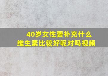 40岁女性要补充什么维生素比较好呢对吗视频