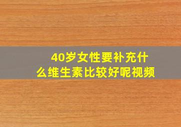 40岁女性要补充什么维生素比较好呢视频