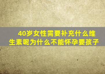 40岁女性需要补充什么维生素呢为什么不能怀孕要孩子