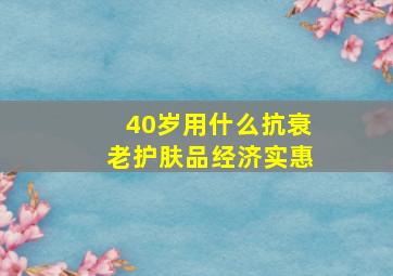 40岁用什么抗衰老护肤品经济实惠