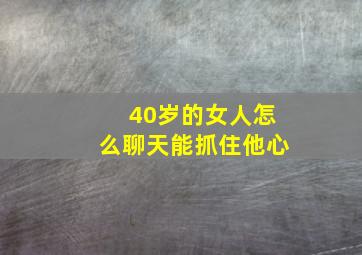 40岁的女人怎么聊天能抓住他心