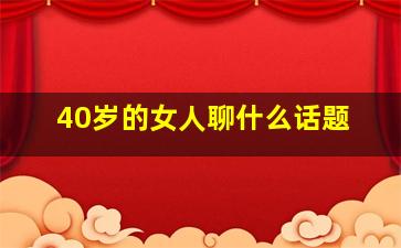 40岁的女人聊什么话题