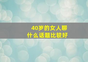 40岁的女人聊什么话题比较好