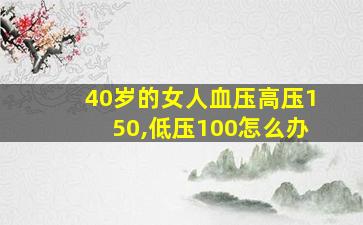 40岁的女人血压高压150,低压100怎么办