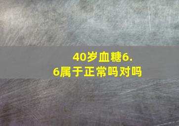 40岁血糖6.6属于正常吗对吗