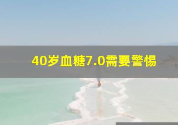 40岁血糖7.0需要警惕