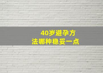 40岁避孕方法哪种稳妥一点