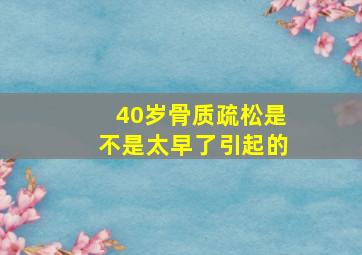 40岁骨质疏松是不是太早了引起的