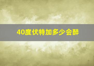 40度伏特加多少会醉