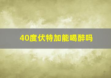 40度伏特加能喝醉吗