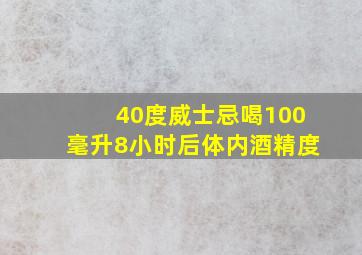 40度威士忌喝100毫升8小时后体内酒精度