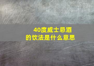 40度威士忌酒的饮法是什么意思