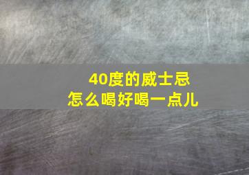 40度的威士忌怎么喝好喝一点儿