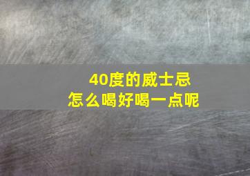 40度的威士忌怎么喝好喝一点呢