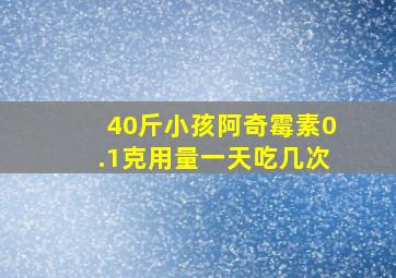 40斤小孩阿奇霉素0.1克用量一天吃几次