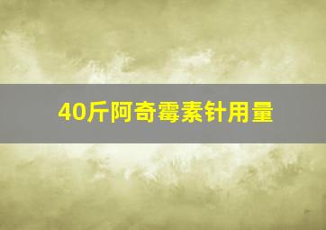 40斤阿奇霉素针用量