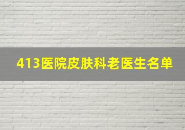 413医院皮肤科老医生名单