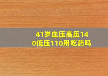 41岁血压高压140低压110用吃药吗