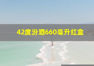 42度汾酒660毫升红盒